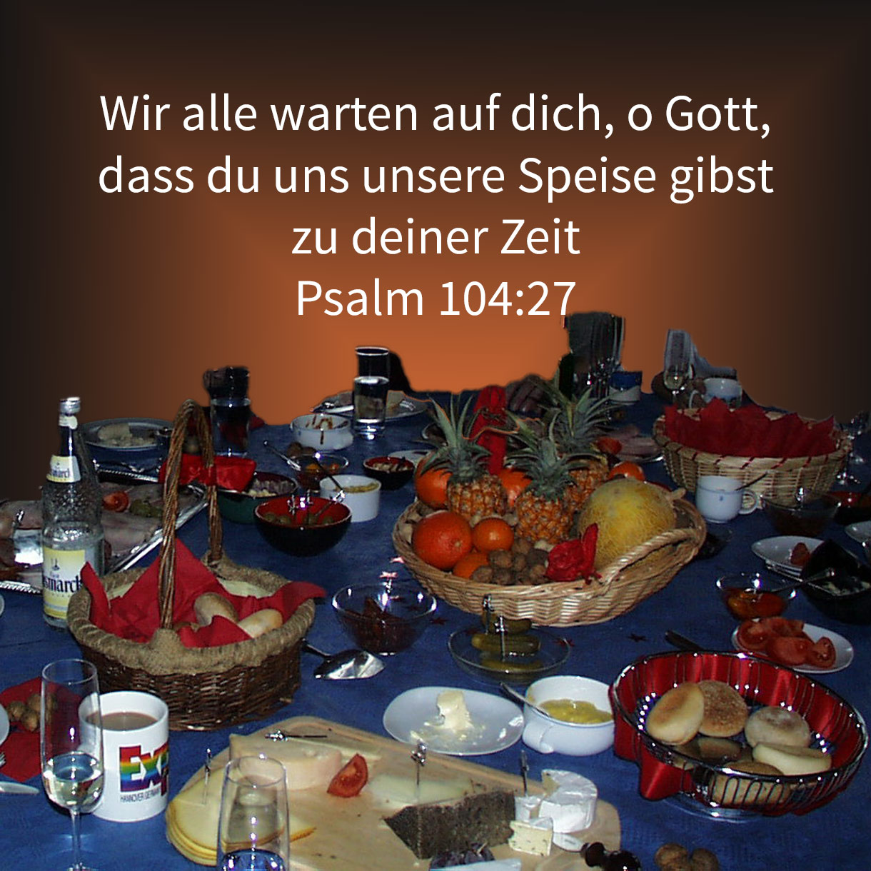  Sie alle warten auf dich, dass du ihnen ihre Speise gebest zu seiner Zeit ( Psalm 104,27 ) 